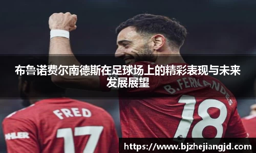 布鲁诺费尔南德斯在足球场上的精彩表现与未来发展展望