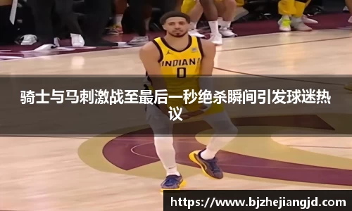 骑士与马刺激战至最后一秒绝杀瞬间引发球迷热议