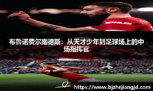 布鲁诺费尔南德斯：从天才少年到足球场上的中场指挥官