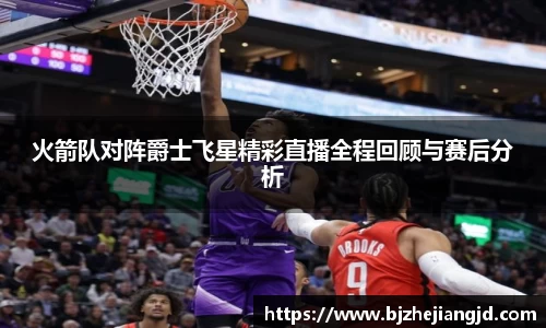 火箭队对阵爵士飞星精彩直播全程回顾与赛后分析