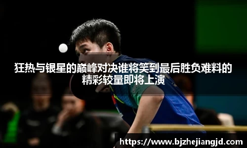 狂热与银星的巅峰对决谁将笑到最后胜负难料的精彩较量即将上演