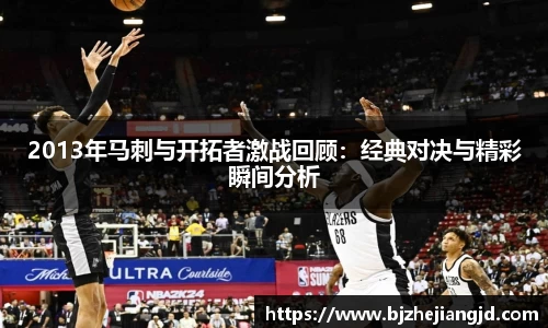 2013年马刺与开拓者激战回顾：经典对决与精彩瞬间分析