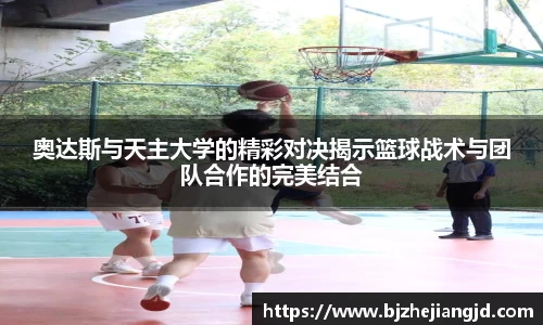 奥达斯与天主大学的精彩对决揭示篮球战术与团队合作的完美结合