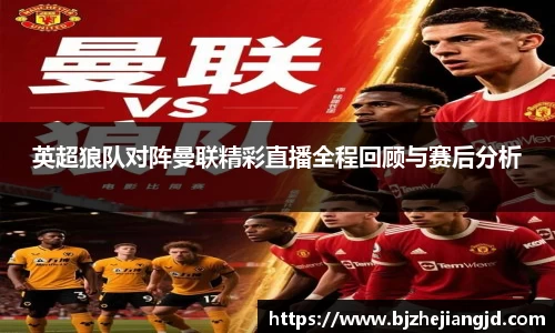 英超狼队对阵曼联精彩直播全程回顾与赛后分析
