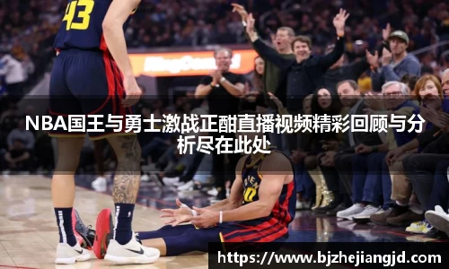 NBA国王与勇士激战正酣直播视频精彩回顾与分析尽在此处