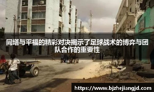 同塔与平福的精彩对决揭示了足球战术的博弈与团队合作的重要性