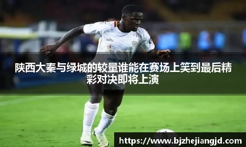 陕西大秦与绿城的较量谁能在赛场上笑到最后精彩对决即将上演