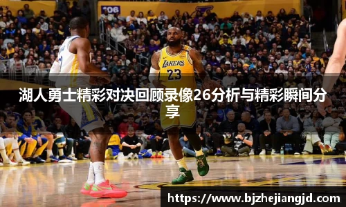 湖人勇士精彩对决回顾录像26分析与精彩瞬间分享