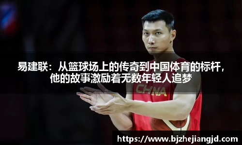 易建联：从篮球场上的传奇到中国体育的标杆，他的故事激励着无数年轻人追梦