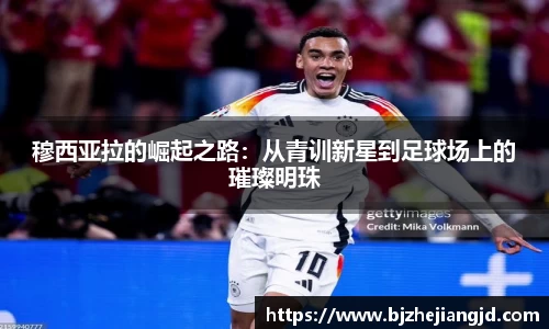 穆西亚拉的崛起之路：从青训新星到足球场上的璀璨明珠