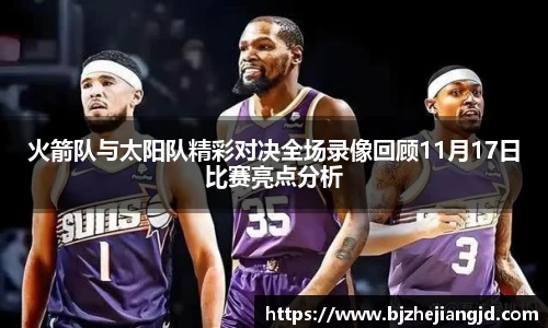 火箭队与太阳队精彩对决全场录像回顾11月17日比赛亮点分析
