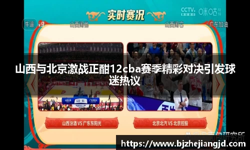 山西与北京激战正酣12cba赛季精彩对决引发球迷热议