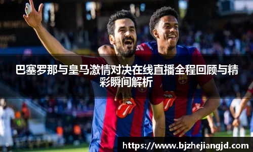 巴塞罗那与皇马激情对决在线直播全程回顾与精彩瞬间解析
