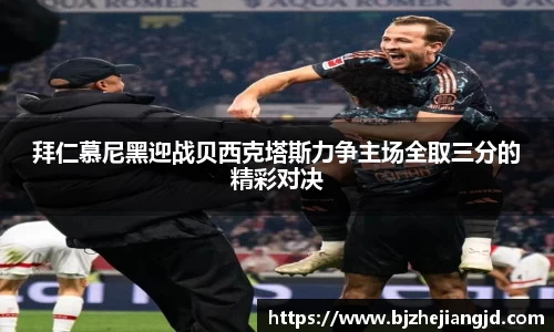 拜仁慕尼黑迎战贝西克塔斯力争主场全取三分的精彩对决