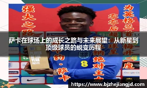 萨卡在球场上的成长之路与未来展望：从新星到顶级球员的蜕变历程